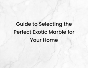 A Guide to Selecting the Perfect Exotic Marble for Your Home