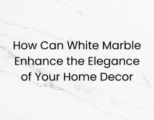 How Can White Marble Enhance the Elegance of Your Home Decor?
