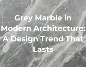 Grey Marble in Modern Architecture: A Design Trend That Lasts