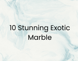 10 Stunning Exotic Marble Types to Consider for Your Home