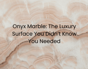 Onyx Marble: The Luxury Surface You Didn’t Know You Needed