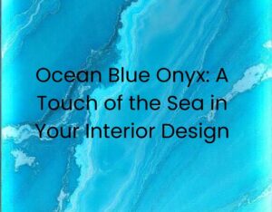 Ocean Blue Onyx: A Touch of the Sea in Your Interior Design