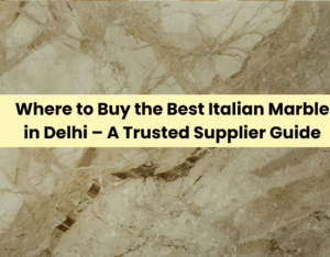 Where to Buy the Best Italian Marble in Delhi – A Trusted Supplier Guide